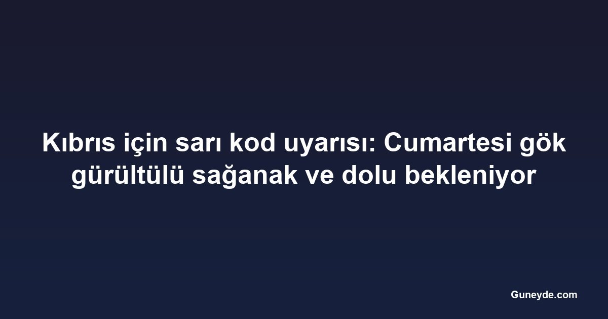 Kıbrıs için sarı kod uyarısı: Cumartesi gök gürültülü sağanak ve dolu bekleniyor