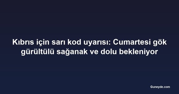Kıbrıs için sarı kod uyarısı: Cumartesi gök gürültülü sağanak ve dolu bekleniyor