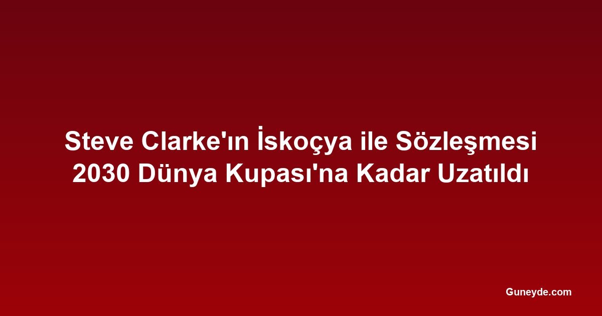 Steve Clarke'ın İskoçya ile Sözleşmesi 2030 Dünya Kupası'na Kadar Uzatıldı