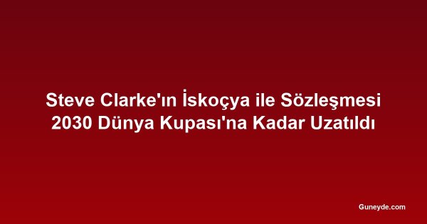 Steve Clarke'ın İskoçya ile Sözleşmesi 2030 Dünya Kupası'na Kadar Uzatıldı