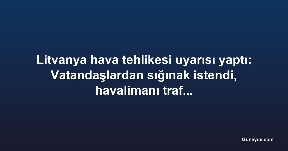 Litvanya hava tehlikesi uyarısı yaptı: Vatandaşlardan sığınak istendi, havalimanı trafiği durduruldu