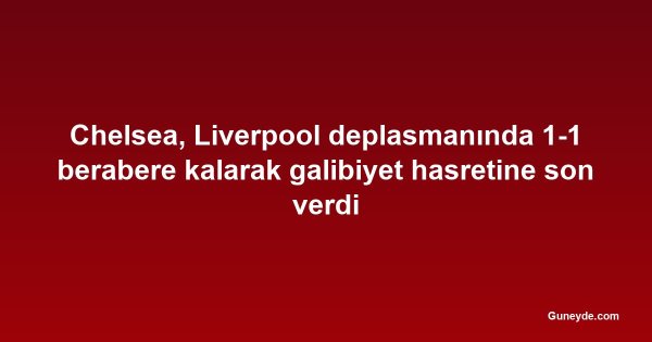 Chelsea, Liverpool deplasmanında 1-1 berabere kalarak galibiyet hasretine son verdi