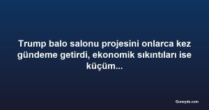 Trump balo salonu projesini onlarca kez gündeme getirdi, ekonomik sıkıntıları ise küçümsedi