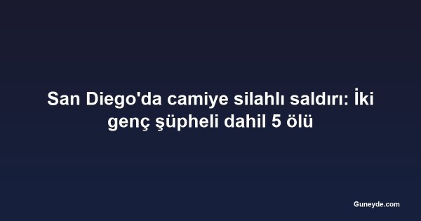 San Diego'da camiye silahlı saldırı: İki genç şüpheli dahil 5 ölü