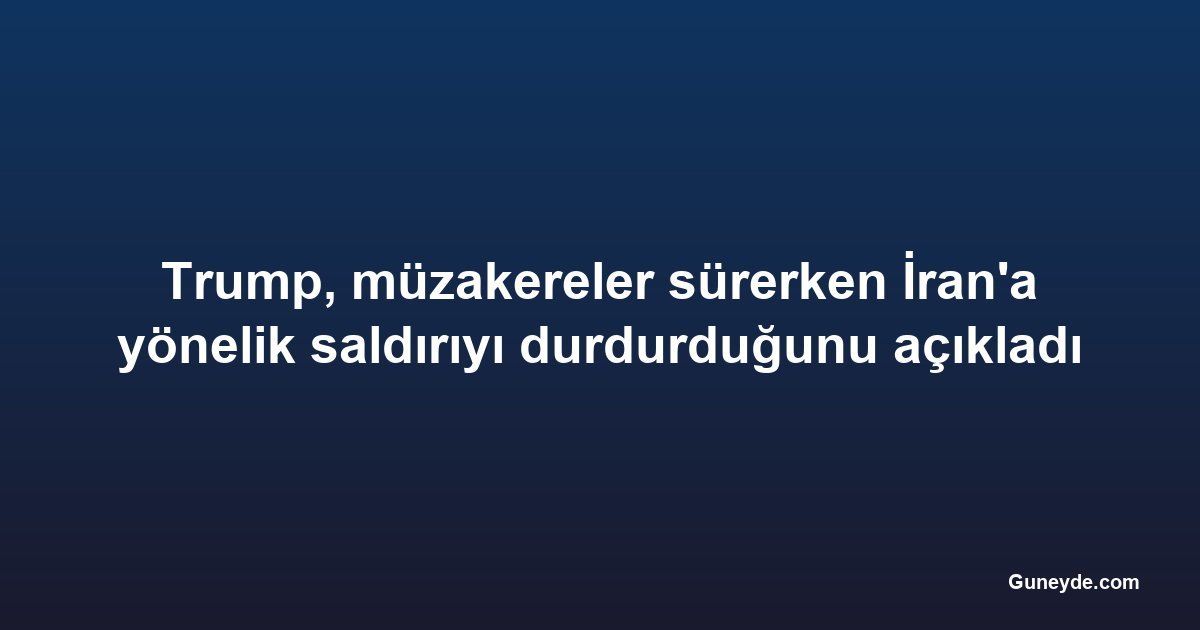 Trump, müzakereler sürerken İran'a yönelik saldırıyı durdurduğunu açıkladı