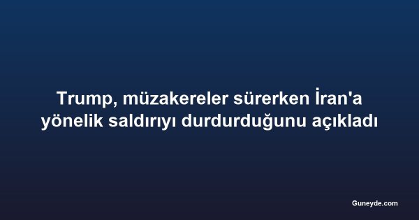 Trump, müzakereler sürerken İran'a yönelik saldırıyı durdurduğunu açıkladı