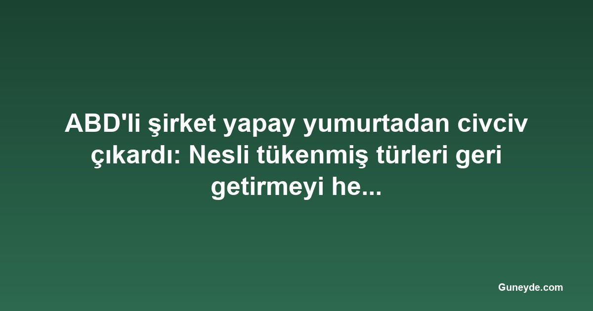 ABD'li şirket yapay yumurtadan civciv çıkardı: Nesli tükenmiş türleri geri getirmeyi hedefliyor