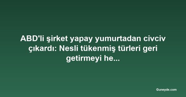 ABD'li şirket yapay yumurtadan civciv çıkardı: Nesli tükenmiş türleri geri getirmeyi hedefliyor