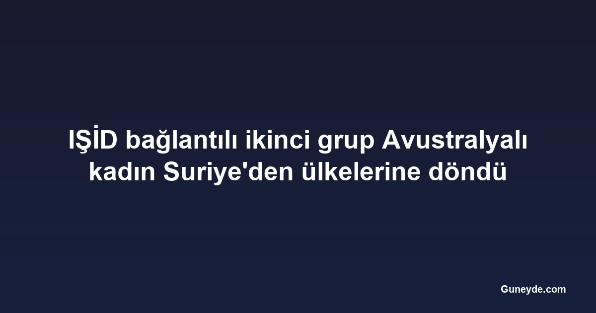 IŞİD bağlantılı ikinci grup Avustralyalı kadın Suriye'den ülkelerine döndü
