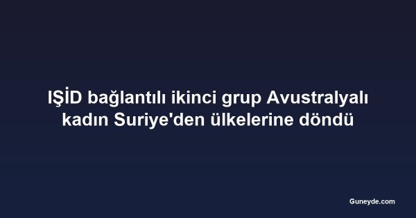 IŞİD bağlantılı ikinci grup Avustralyalı kadın Suriye'den ülkelerine döndü