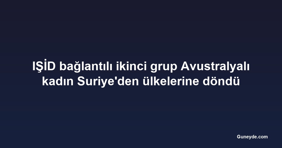 IŞİD bağlantılı ikinci grup Avustralyalı kadın Suriye'den ülkelerine döndü