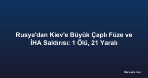 Rusya'dan Kiev'e Büyük Çaplı Füze ve İHA Saldırısı: 1 Ölü, 21 Yaralı