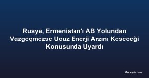 Rusya, Ermenistan'ı AB Yolundan Vazgeçmezse Ucuz Enerji Arzını Keseceği Konusunda Uyardı