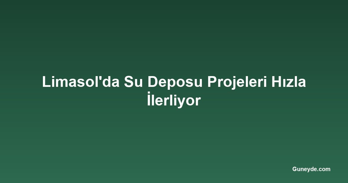 Limasol'da Su Deposu Projeleri Hızla İlerliyor