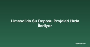 Limasol'da Su Deposu Projeleri Hızla İlerliyor