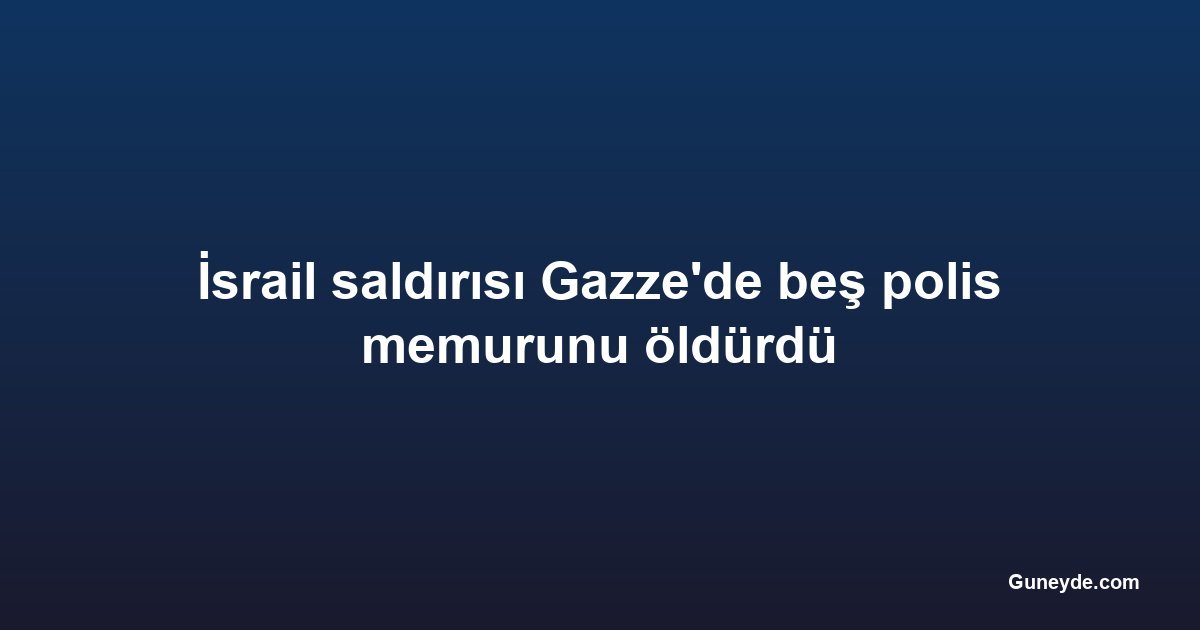İsrail saldırısı Gazze'de beş polis memurunu öldürdü
