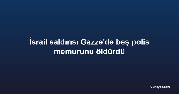 İsrail saldırısı Gazze'de beş polis memurunu öldürdü