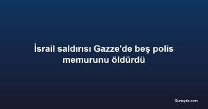 İsrail saldırısı Gazze'de beş polis memurunu öldürdü