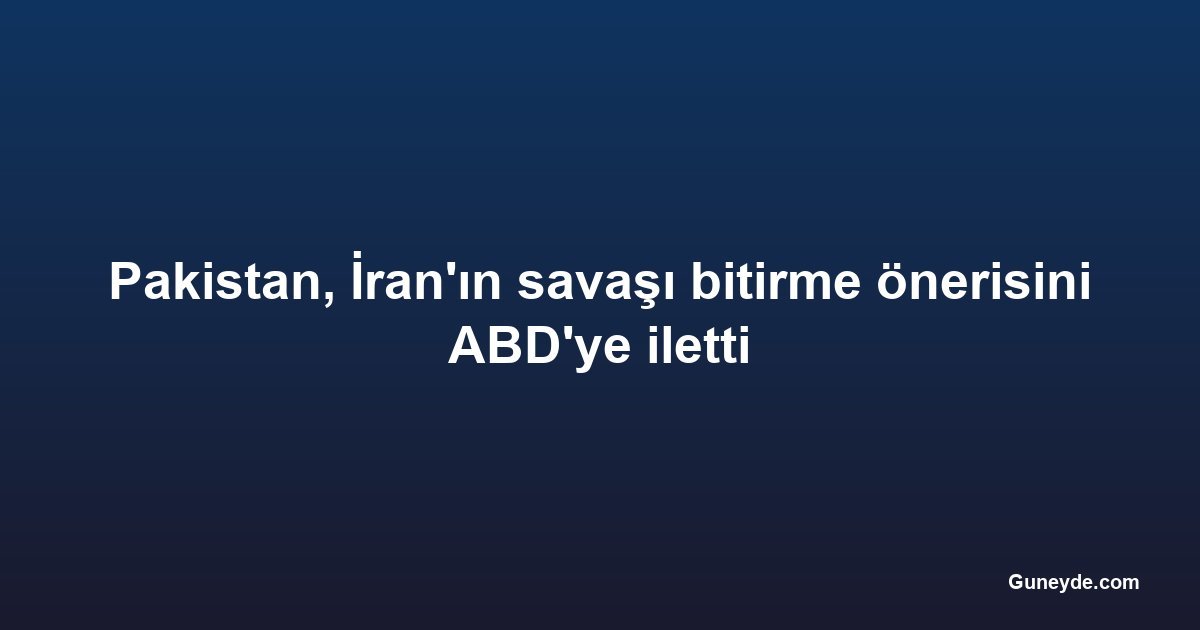 Pakistan, İran'ın savaşı bitirme önerisini ABD'ye iletti