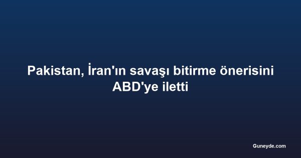 Pakistan, İran'ın savaşı bitirme önerisini ABD'ye iletti