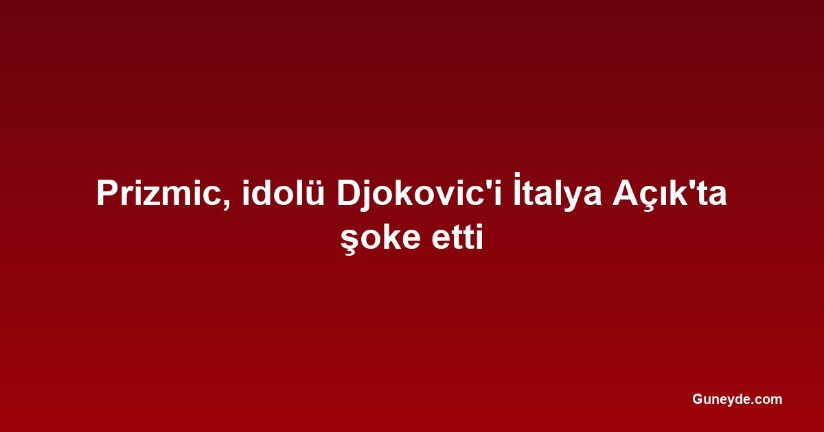 Prizmic, idolü Djokovic'i İtalya Açık'ta şoke etti