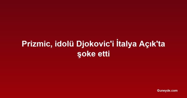 Prizmic, idolü Djokovic'i İtalya Açık'ta şoke etti