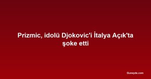 Prizmic, idolü Djokovic'i İtalya Açık'ta şoke etti
