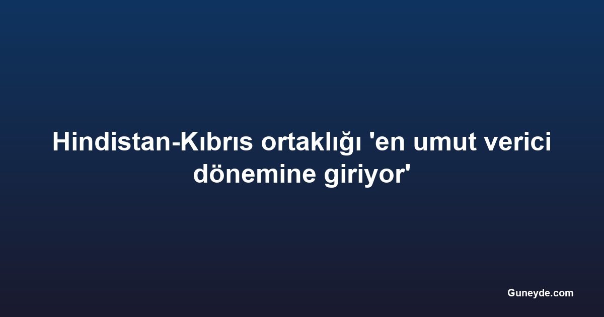 Hindistan-Kıbrıs ortaklığı 'en umut verici dönemine giriyor'