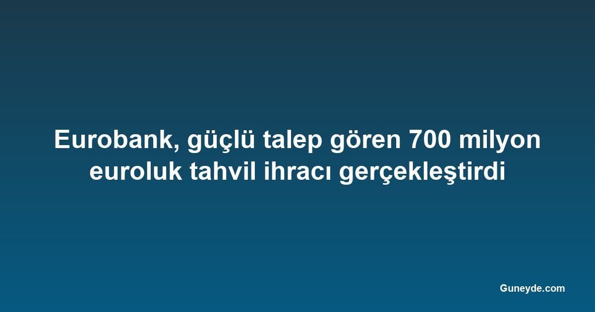Eurobank, güçlü talep gören 700 milyon euroluk tahvil ihracı gerçekleştirdi