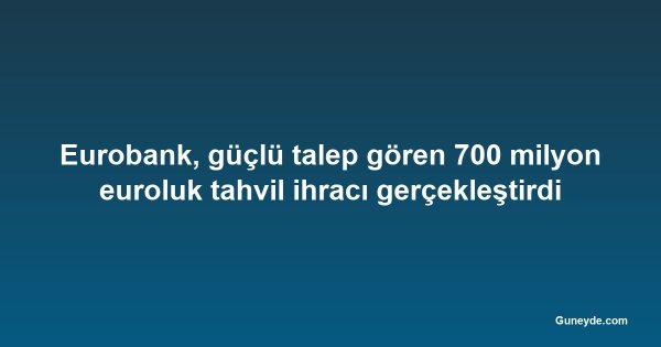 Eurobank, güçlü talep gören 700 milyon euroluk tahvil ihracı gerçekleştirdi