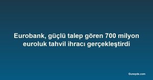 Eurobank, güçlü talep gören 700 milyon euroluk tahvil ihracı gerçekleştirdi