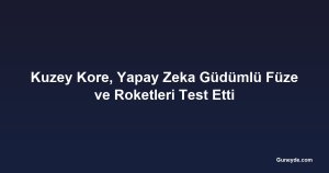 Kuzey Kore, Yapay Zeka Güdümlü Füze ve Roketleri Test Etti