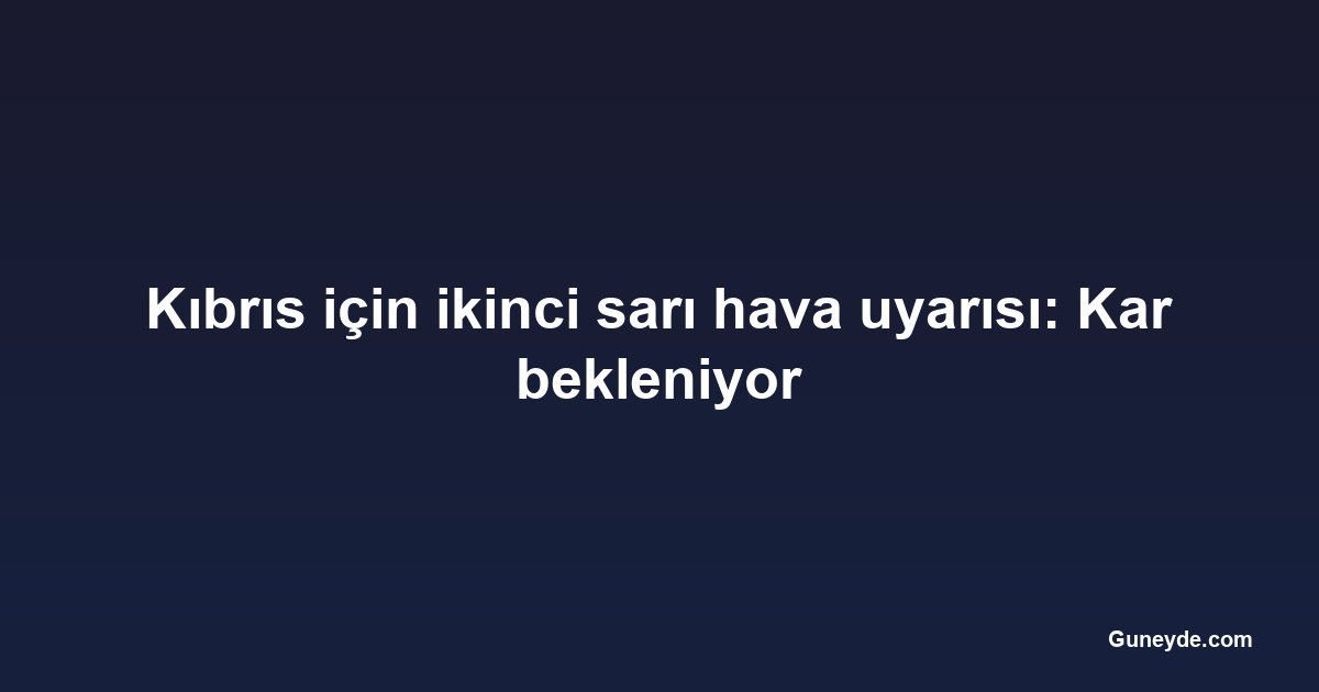 Kıbrıs için ikinci sarı hava uyarısı: Kar bekleniyor