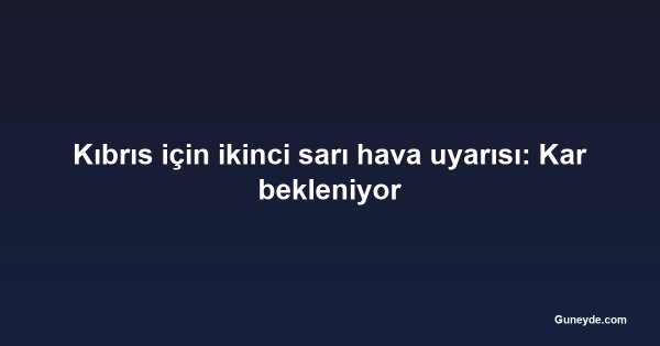 Kıbrıs için ikinci sarı hava uyarısı: Kar bekleniyor