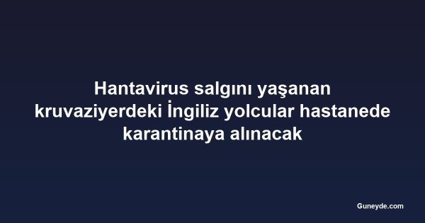 Hantavirus salgını yaşanan kruvaziyerdeki İngiliz yolcular hastanede karantinaya alınacak
