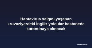 Hantavirus salgını yaşanan kruvaziyerdeki İngiliz yolcular hastanede karantinaya alınacak