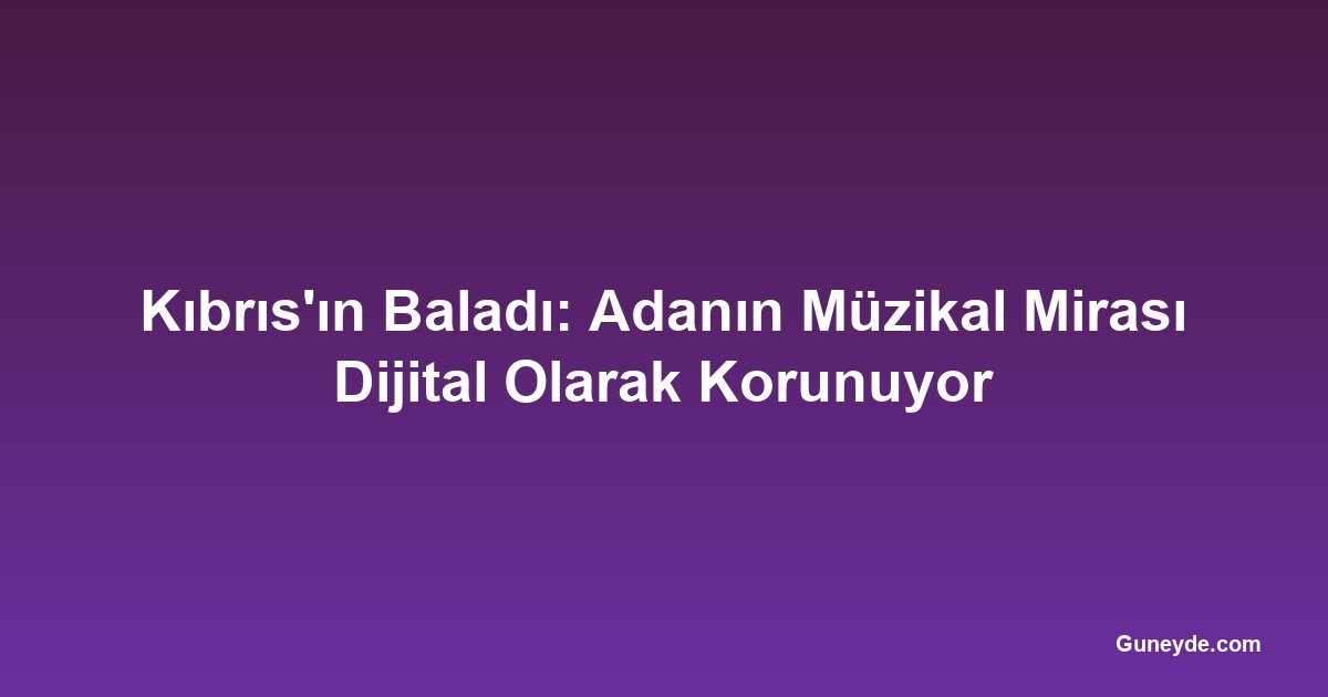 Kıbrıs'ın Baladı: Adanın Müzikal Mirası Dijital Olarak Korunuyor