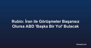 Rubio: İran ile Görüşmeler Başarısız Olursa ABD 'Başka Bir Yol' Bulacak