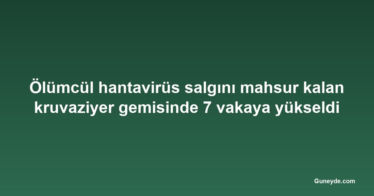 Ölümcül hantavirüs salgını mahsur kalan kruvaziyer gemisinde 7 vakaya yükseldi