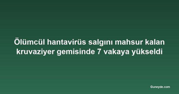 Ölümcül hantavirüs salgını mahsur kalan kruvaziyer gemisinde 7 vakaya yükseldi