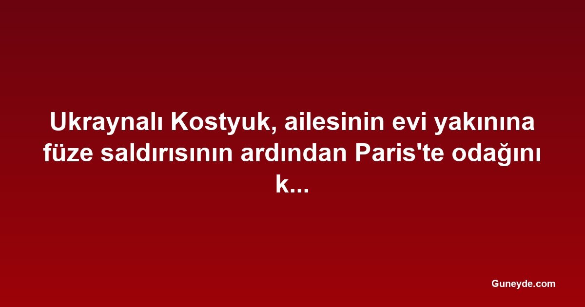Ukraynalı Kostyuk, ailesinin evi yakınına füze saldırısının ardından Paris'te odağını korudu