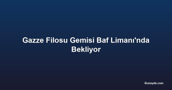 Gazze Filosu Gemisi Baf Limanı'nda Bekliyor