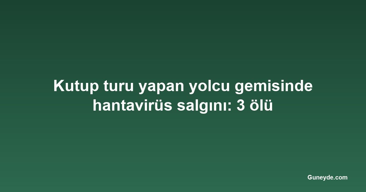 Kutup turu yapan yolcu gemisinde hantavirüs salgını: 3 ölü