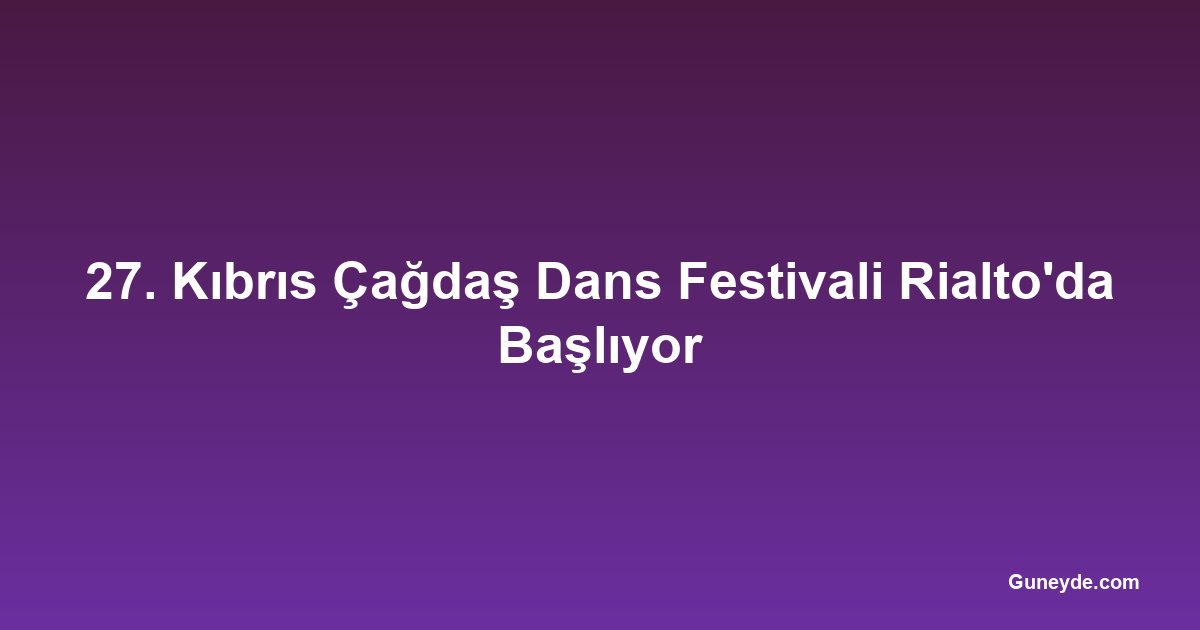 27. Kıbrıs Çağdaş Dans Festivali Rialto'da Başlıyor