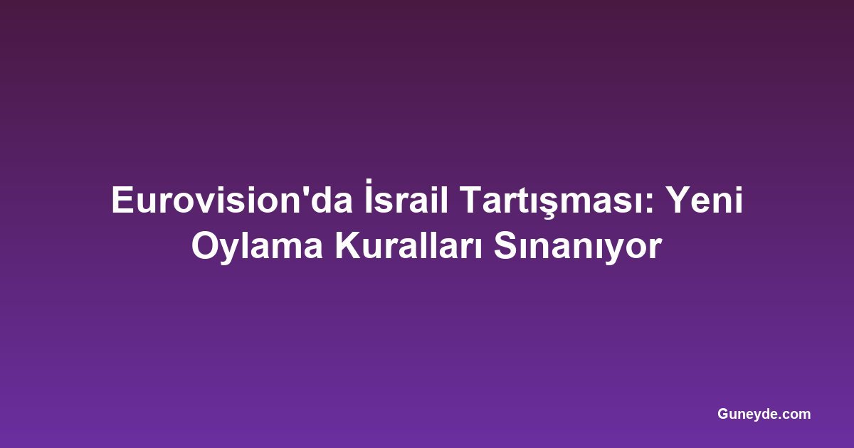 Eurovision'da İsrail Tartışması: Yeni Oylama Kuralları Sınanıyor