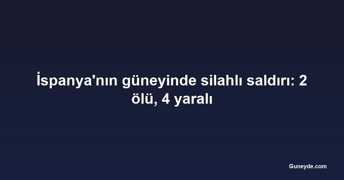 İspanya'nın güneyinde silahlı saldırı: 2 ölü, 4 yaralı
