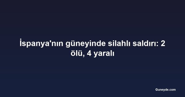 İspanya'nın güneyinde silahlı saldırı: 2 ölü, 4 yaralı