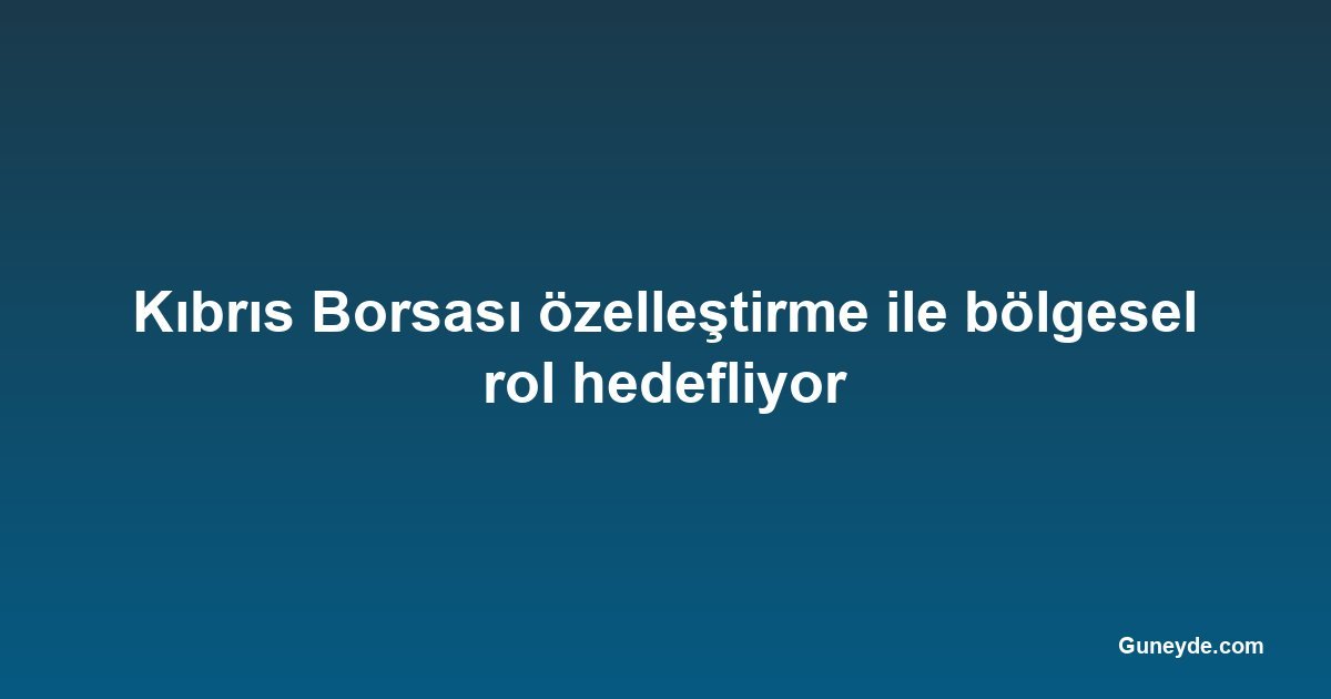Kıbrıs Borsası özelleştirme ile bölgesel rol hedefliyor