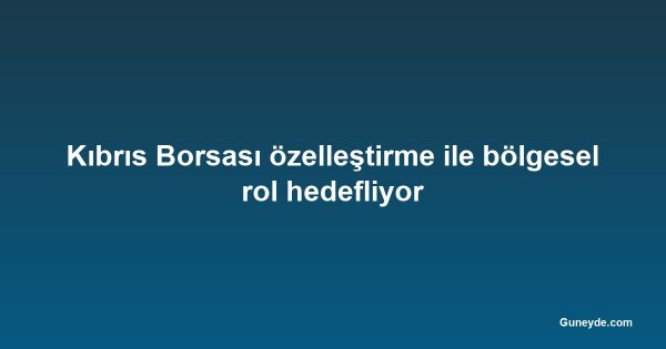 Kıbrıs Borsası özelleştirme ile bölgesel rol hedefliyor