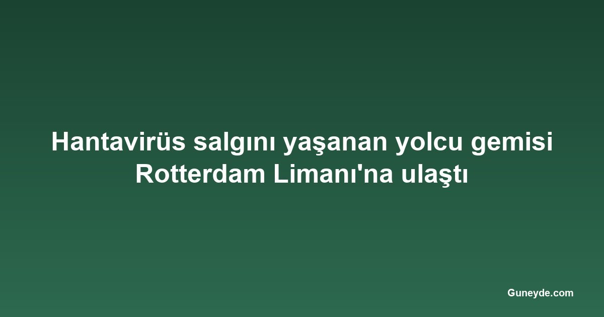 Hantavirüs salgını yaşanan yolcu gemisi Rotterdam Limanı'na ulaştı